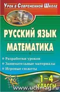 Русский язык. Математика. 1-4 классы: разработки уроков, занимательные материалы, игровые сюжеты