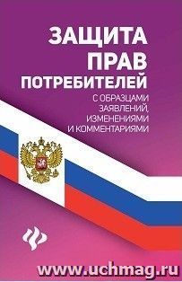 Защита прав потребителей с образцами заявлений, изменениями и комментариями