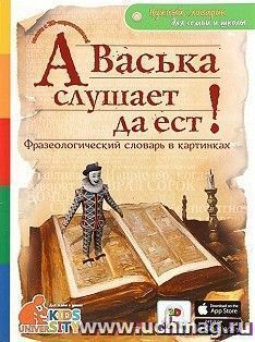 Словарь фразеологический в картинках "А Васька слушает, да ест"