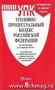 Уголовно-процессуальный кодекс Российской Федерации по состоянию на 2 апреля 2019 года. Путеводитель по судебной практике и сравнительная таблица изменений