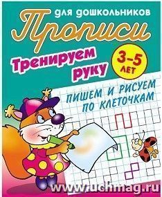 Тренируем руку. Пишем и рисуем по клеточкам. Прописи для дошкольников 3-5 лет