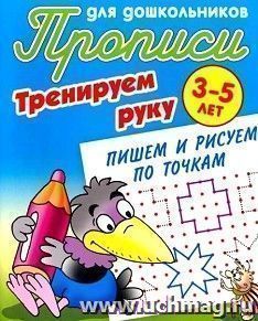 Тренируем руку. Пишем и рисуем по точкам. Прописи для дошкольников 3-5 лет