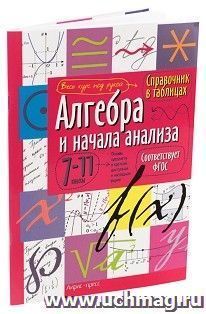 Справочник в таблицах. Алгебра и начала анализа. 7-11 классы
