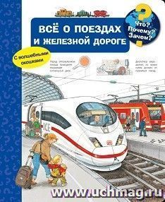 Всё о поездах и железной дороге. Что? Почему? Зачем? Книжка с волшебными окошками