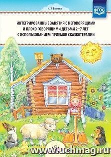 Интегрированные занятия с неговорящими и плохо говорящими детьми 2-7 лет с использованием приемов сказкотерапии