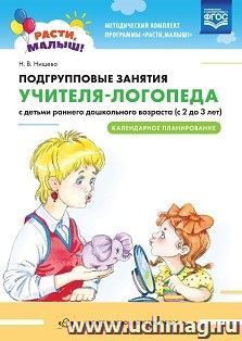 Расти, малыш! Подгрупповые занятия учителя-логопеда с детьми раннего дошкольного возраста (с 2 до 3 лет). Календарное планирование