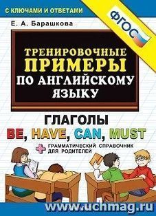 Тренировочные примеры по английскому языку. Глаголы Be, Have, Can, Must. Грамматический справочник для родителей