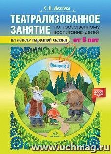Театрализованное занятие по нравственному воспитанию для детей от 5 лет (на основе народной сказки). Выпуск 1