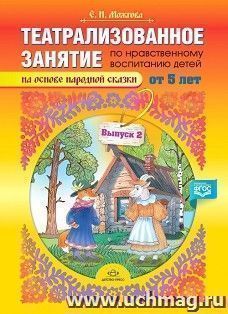Театрализованное занятие по нравственному воспитанию для детей от 5 лет (на основе народной сказки). Выпуск 2