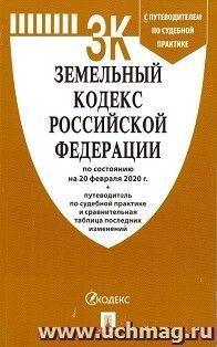 Земельный кодекс РФ по состоянию на 20.02.2020 с таблицей изменений и с путеводителем по судебной практике