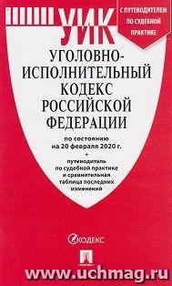 Уголовно-исполнительный кодекс Российской Федерации по состоянию на 20 февраля 2020 года с таблицей изменений и с путеводителем по судебной практике