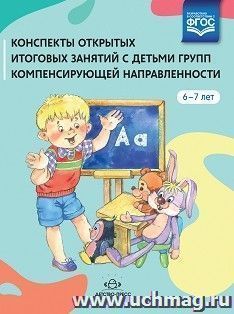 Конспекты открытых итоговых занятий с детьми групп компенсирующей направленности. 6-7 лет. ФГОС