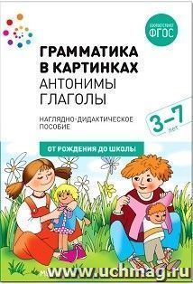 Грамматика в картинках. Антонимы. Глаголы. Наглядно-дидактическое пособие для детей 3-7 лет