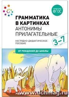 Грамматика в картинках. Антонимы. Прилагательные. Наглядно-дидактическое пособие для детей 3-7 лет