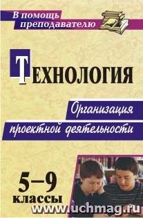 Технология. 5-9 классы. Организация проектной деятельности