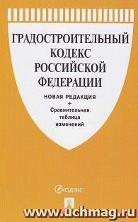 Градостроительный кодекс Российской Федерации с таблицей изменений (новая редакция)