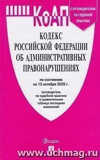 Кодекс Российской Федерации об административных правонарушениях по состоянию на 15 октября 2020 года с таблицей изменений и с путеводителем по судебной практике