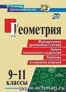 Геометрия. 9-11 классы: формирование предметных  умений, задачи повышенной сложности, чертежи, алгоритмы решений