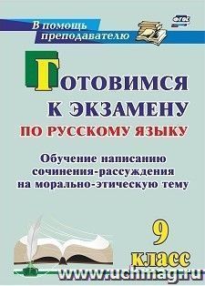 Готовимся к экзамену по русскому языку. 9 класс: обучение написанию сочинения-рассуждения на морально-этическую тему