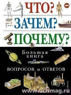 Что? Зачем? Почему? Большая книга вопросов и ответов