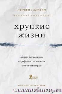 Хрупкие жизни. Истории кардиохирурга о профессии, где нет места сомнениям и страхам
