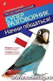 Современный русско-французский супер-разговорник. Начни общаться