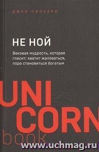 Не ной. Вековая мудрость, которая гласит: хватит жаловаться, пора становиться богатым