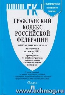 Гражданский кодекс Российской Федерации по состоянию на 1 марта 2021 года с таблицей изменений и с путеводителем по судебной практике. Части 1, 2, 3 и 4
