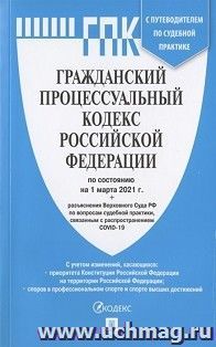 Гражданский процессуальный кодекс Российской Федерации по состоянию на 1 марта 2021 года с таблицей изменений и с путеводителем по судебной практике