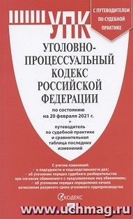 Уголовно-процессуальный кодекс Российской Федерации по состоянию на 20 февраля 2021 года с таблицей изменений и с путеводителем по судебной практике