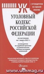 Уголовный кодекс Российской Федерации по состоянию на 1 марта 2021 года с таблицей изменений и с путеводителем по судебной практике
