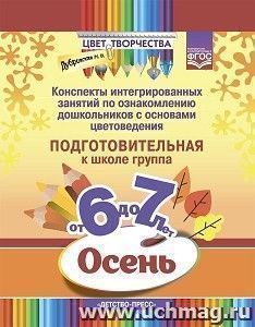 Цвет творчества. Конспекты интегрированных занятий по ознакомлению дошкольников с основами цветоведения. Осень. 6 - 7 лет. Подготовительная группа. ФГОС