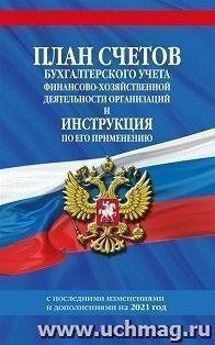 План счетов бухгалтерского учета финансово-хозяйственной деятельности организаций и инструкция по его применению с последующими изменениями и дополнениями на 2021г.