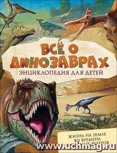 Все о динозаврах. Энциклопедия для детей