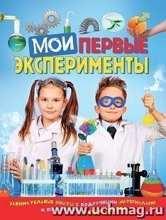 Мои первые эксперименты. Занимательные опыты с подручными материалами и пошаговыми инструкциями