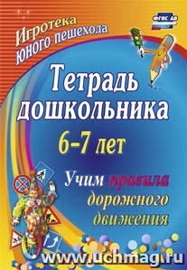 Тетрадь дошкольника 6–7 лет. Учим правила дорожного движения: игротека юного пешехода