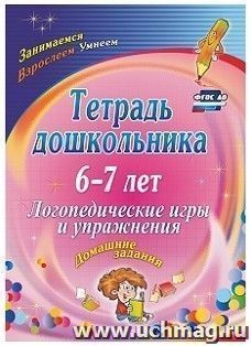 Тетрадь дошкольника 6-7 лет. Логопедические игры и упражнения: домашние задания