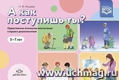 А как поступишь ты? Нравственно-этическое воспитание старших дошкольников. 5 - 7 лет. ФГОС