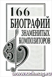 166 биографий знаменитых композиторов. Словарь - справочник