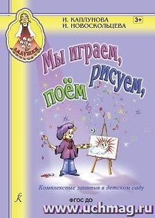 Ладушки. Мы играем, рисуем, поем. Комплексные занятия в детском саду. Пособие для воспитателей и музыкальных руководителей детских дошкольных учреждений