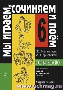 Мы играем, сочиняем и поем. Сольфеджио. Для 6 класса детской музыкальной школы