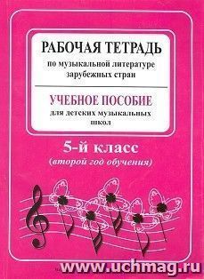 Рабочая тетрадь по музыкальной литературе зарубежных стран. Учебно пособие для детских музыкальных школ. 5 класс (2-й год обучения)