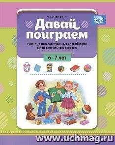Давай поиграем. Развитие интеллектуальных способностей детей дошкольного возраста. 6-7 лет. ФГОС