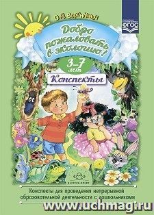 Добро пожаловать в экологию. Конспекты для проведения непрерывной образовательной деятельности с дошкольниками. 3-7лет. ФГОС