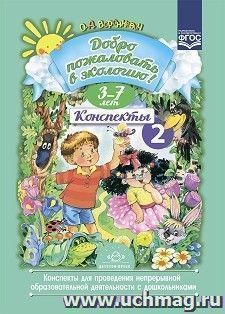 Добро пожаловать в экологию. Конспекты 2 для проведения непрерывной образовательной деятельности с дошкольниками.  3-7лет. ФГОС