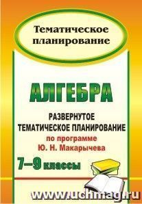 Алгебра. 7-9 классы: развернутое тематическое планирование по программе Ю. Н. Макарычева
