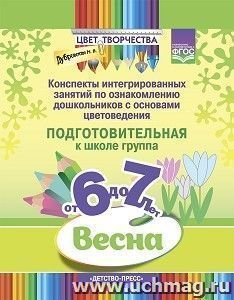 Цвет Творчества. Конспекты интегрированных занятий по ознакомлению дошкольников с основами цветоведения. Весна. Подготовительная группа (6-7 лет). ФГОС