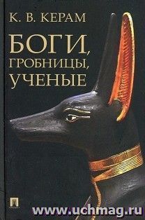 Боги, гробницы, ученые. Археологический роман