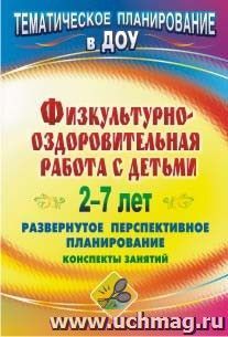 Физкультурно-оздоровительная работа с детьми 2-7 лет: развернутое перспективное планирование, конспекты занятий — интернет-магазин УчМаг