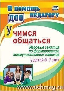 Учимся общаться. Игровые занятия по формированию коммуникативных навыков у детей 5-7 лет